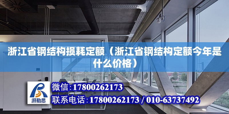 浙江省鋼結(jié)構(gòu)損耗定額（浙江省鋼結(jié)構(gòu)定額今年是什么價(jià)格）