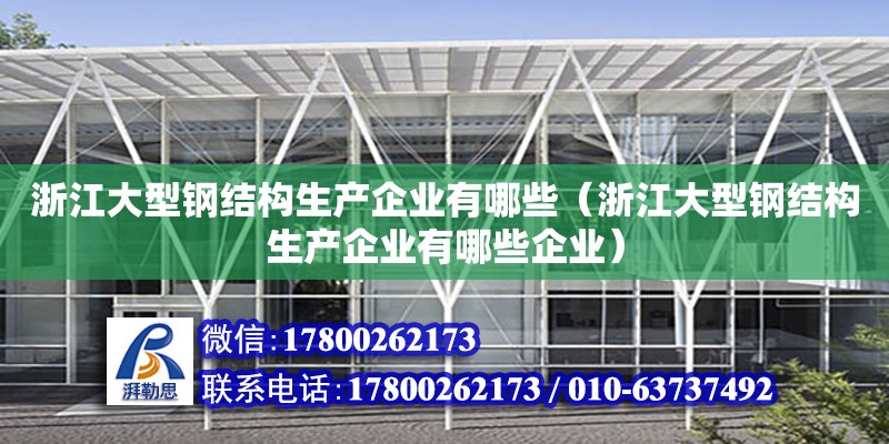 浙江大型鋼結(jié)構(gòu)生產(chǎn)企業(yè)有哪些（浙江大型鋼結(jié)構(gòu)生產(chǎn)企業(yè)有哪些企業(yè)）