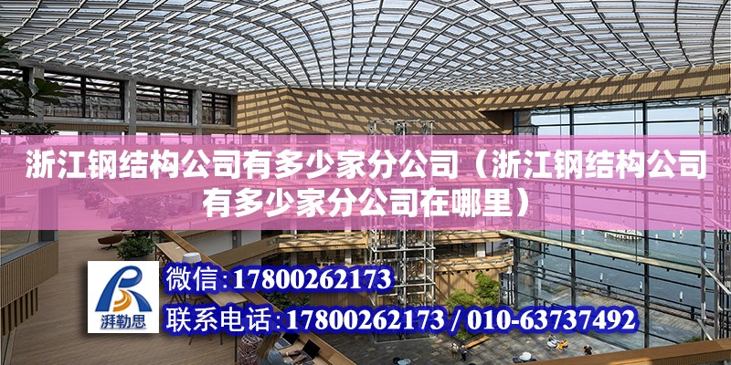 浙江鋼結(jié)構(gòu)公司有多少家分公司（浙江鋼結(jié)構(gòu)公司有多少家分公司在哪里）