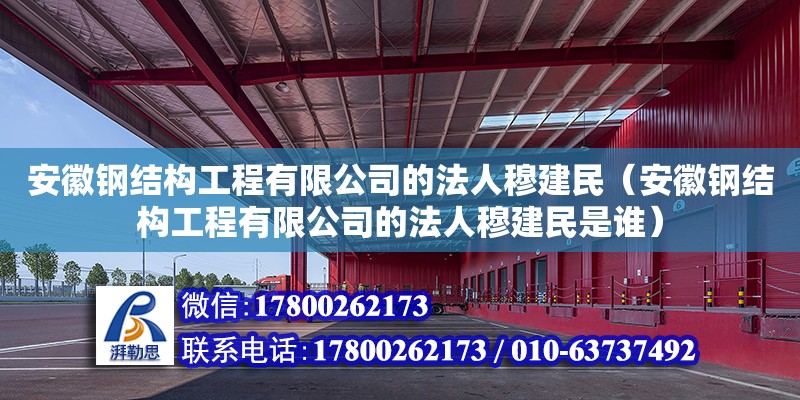 安徽鋼結(jié)構(gòu)工程有限公司的法人穆建民（安徽鋼結(jié)構(gòu)工程有限公司的法人穆建民是誰(shuí)） 建筑施工圖設(shè)計(jì)