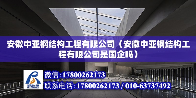 安徽中亞鋼結(jié)構(gòu)工程有限公司（安徽中亞鋼結(jié)構(gòu)工程有限公司是國企嗎）