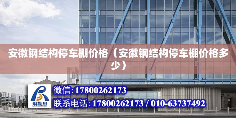 安徽鋼結(jié)構(gòu)停車棚價(jià)格（安徽鋼結(jié)構(gòu)停車棚價(jià)格多少）