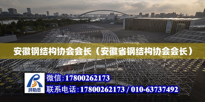 安徽鋼結(jié)構(gòu)協(xié)會會長（安徽省鋼結(jié)構(gòu)協(xié)會會長）