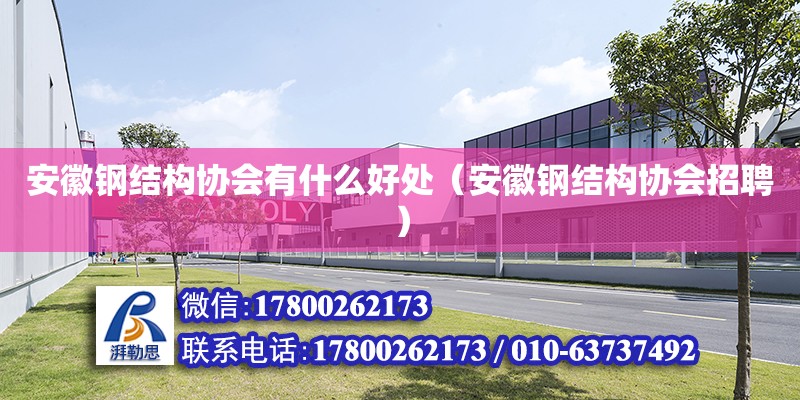 安徽鋼結(jié)構(gòu)協(xié)會有什么好處（安徽鋼結(jié)構(gòu)協(xié)會招聘）