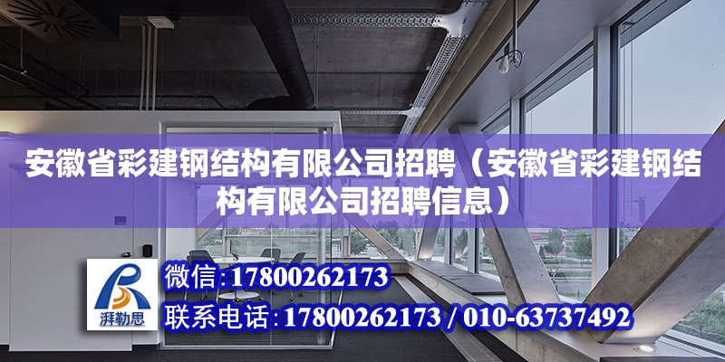 安徽省彩建鋼結構有限公司招聘（安徽省彩建鋼結構有限公司招聘信息）