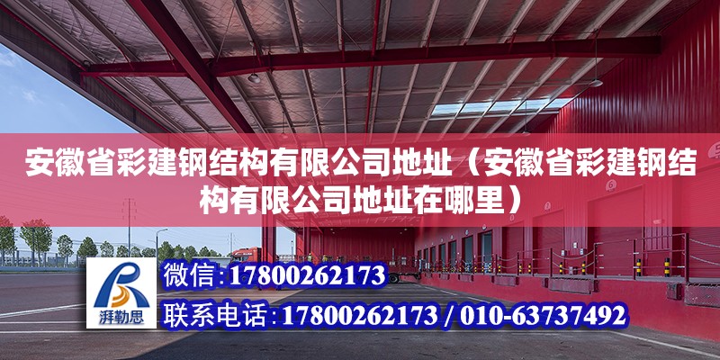 安徽省彩建鋼結構有限公司**（安徽省彩建鋼結構有限公司**在哪里）