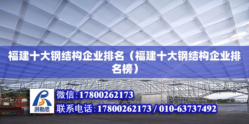 福建十大鋼結(jié)構(gòu)企業(yè)排名（福建十大鋼結(jié)構(gòu)企業(yè)排名榜）