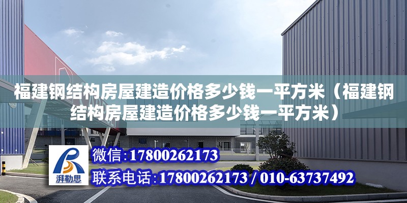 福建鋼結(jié)構(gòu)房屋建造價格多少錢一平方米（福建鋼結(jié)構(gòu)房屋建造價格多少錢一平方米） 結(jié)構(gòu)機械鋼結(jié)構(gòu)設(shè)計