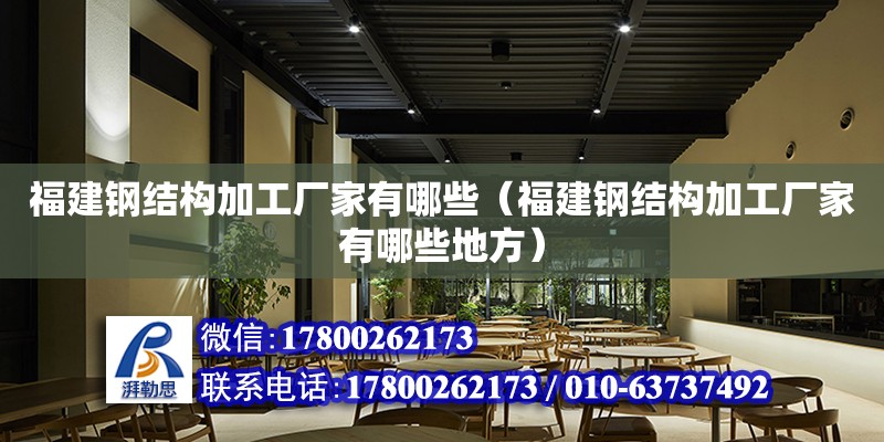 福建鋼結(jié)構(gòu)加工廠家有哪些（福建鋼結(jié)構(gòu)加工廠家有哪些地方）