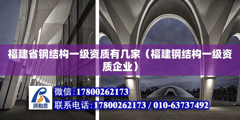 福建省鋼結(jié)構(gòu)一級(jí)資質(zhì)有幾家（福建鋼結(jié)構(gòu)一級(jí)資質(zhì)企業(yè)）