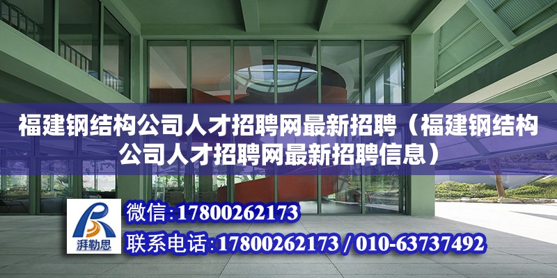 福建鋼結(jié)構(gòu)公司人才招聘網(wǎng)最新招聘（福建鋼結(jié)構(gòu)公司人才招聘網(wǎng)最新招聘信息）