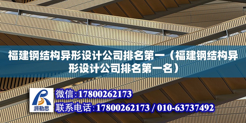 福建鋼結(jié)構(gòu)異形設計公司排名第一（福建鋼結(jié)構(gòu)異形設計公司排名第一名）