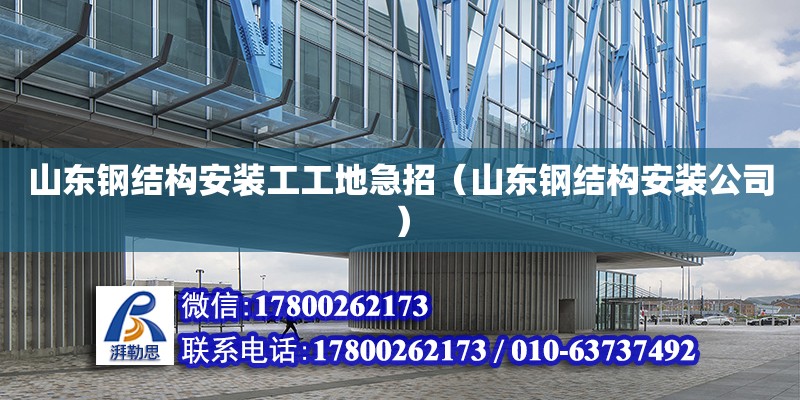 山東鋼結(jié)構(gòu)安裝工工地急招（山東鋼結(jié)構(gòu)安裝公司） 結(jié)構(gòu)工業(yè)鋼結(jié)構(gòu)設(shè)計(jì)