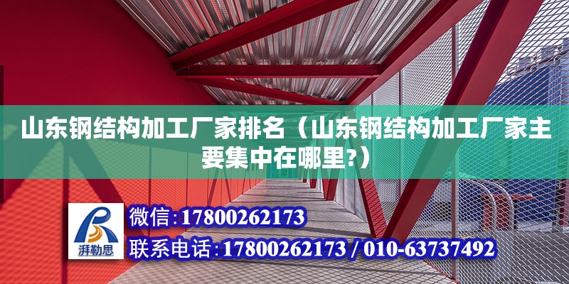 山東鋼結構加工廠家排名（山東鋼結構加工廠家主要集中在哪里?）