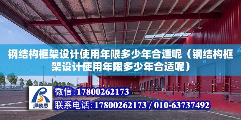 鋼結(jié)構(gòu)框架設(shè)計(jì)使用年限多少年合適呢（鋼結(jié)構(gòu)框架設(shè)計(jì)使用年限多少年合適呢） 裝飾工裝設(shè)計(jì)