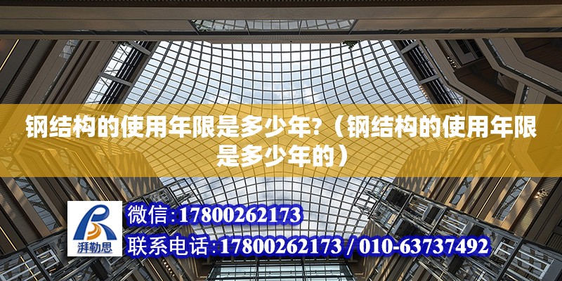 鋼結(jié)構(gòu)的使用年限是多少年?（鋼結(jié)構(gòu)的使用年限是多少年的）