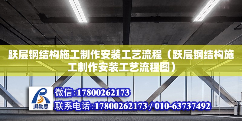 躍層鋼結(jié)構(gòu)施工制作安裝工藝流程（躍層鋼結(jié)構(gòu)施工制作安裝工藝流程圖）