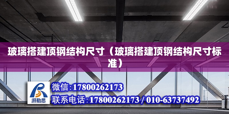 玻璃搭建頂鋼結(jié)構(gòu)尺寸（玻璃搭建頂鋼結(jié)構(gòu)尺寸標(biāo)準(zhǔn)）