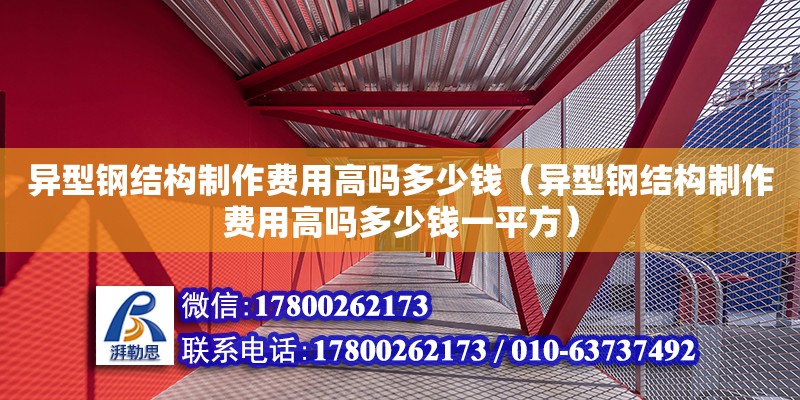 異型鋼結(jié)構(gòu)制作費(fèi)用高嗎多少錢(qián)（異型鋼結(jié)構(gòu)制作費(fèi)用高嗎多少錢(qián)一平方）