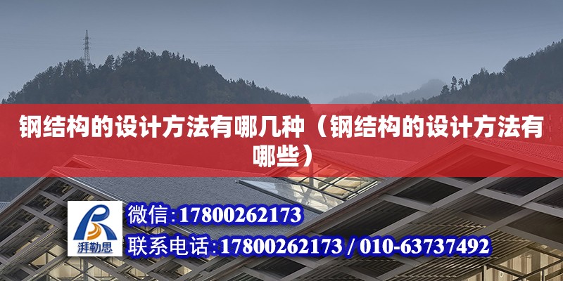 鋼結(jié)構(gòu)的設(shè)計(jì)方法有哪幾種（鋼結(jié)構(gòu)的設(shè)計(jì)方法有哪些）