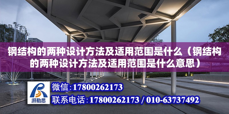 鋼結(jié)構(gòu)的兩種設(shè)計(jì)方法及適用范圍是什么（鋼結(jié)構(gòu)的兩種設(shè)計(jì)方法及適用范圍是什么意思）