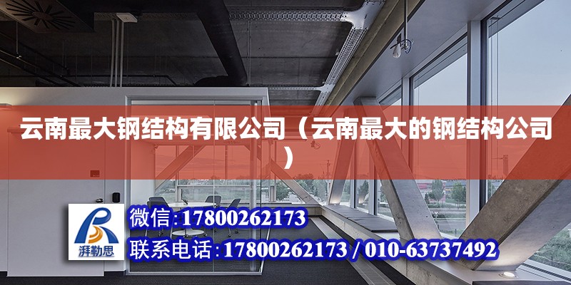 云南最大鋼結(jié)構(gòu)有限公司（云南最大的鋼結(jié)構(gòu)公司）