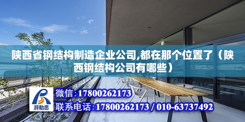 陜西省鋼結(jié)構(gòu)制造企業(yè)公司,都在那個(gè)位置了（陜西鋼結(jié)構(gòu)公司有哪些） 結(jié)構(gòu)電力行業(yè)設(shè)計(jì)