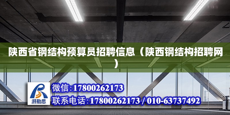 陜西省鋼結(jié)構(gòu)預算員招聘信息（陜西鋼結(jié)構(gòu)招聘網(wǎng)） 結(jié)構(gòu)工業(yè)鋼結(jié)構(gòu)設計