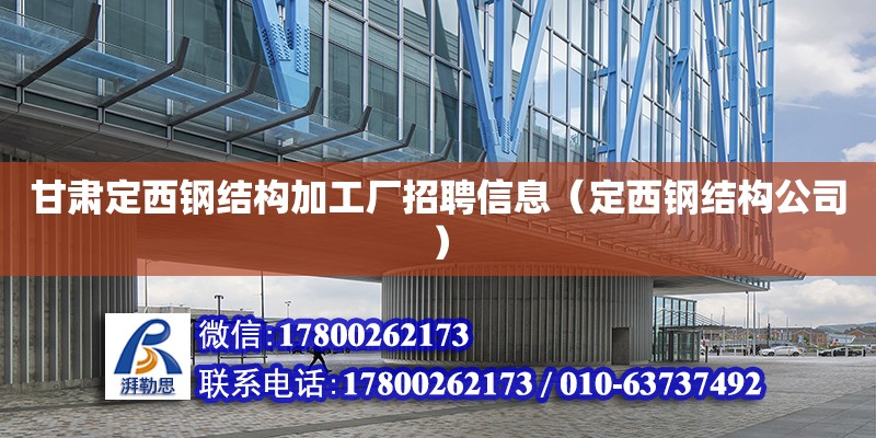 甘肅定西鋼結(jié)構(gòu)加工廠招聘信息（定西鋼結(jié)構(gòu)公司）