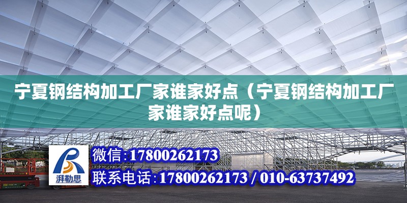 寧夏鋼結(jié)構(gòu)加工廠家誰家好點（寧夏鋼結(jié)構(gòu)加工廠家誰家好點呢） 裝飾家裝設(shè)計