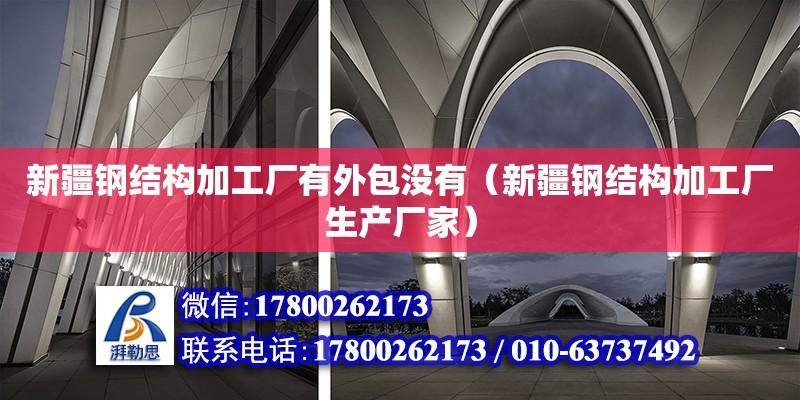 新疆鋼結構加工廠有外包沒有（新疆鋼結構加工廠生產(chǎn)廠家） 鋼結構桁架施工