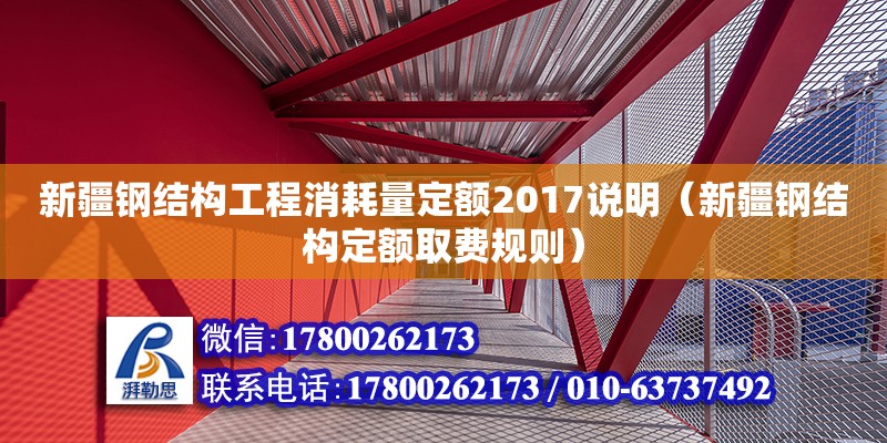 新疆鋼結構工程消耗量定額2017說明（新疆鋼結構定額取費規(guī)則）