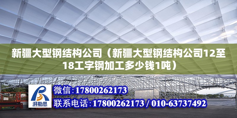 新疆大型鋼結(jié)構(gòu)公司（新疆大型鋼結(jié)構(gòu)公司12至18工字鋼加工多少錢1噸）