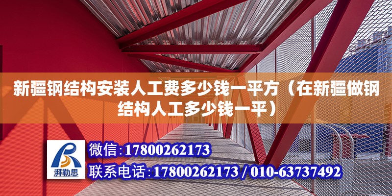 新疆鋼結構安裝人工費多少錢一平方（在新疆做鋼結構人工多少錢一平）