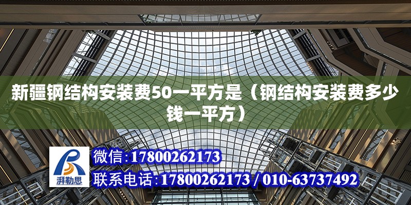 新疆鋼結(jié)構(gòu)安裝費(fèi)50一平方是（鋼結(jié)構(gòu)安裝費(fèi)多少錢一平方） 結(jié)構(gòu)工業(yè)鋼結(jié)構(gòu)設(shè)計(jì)