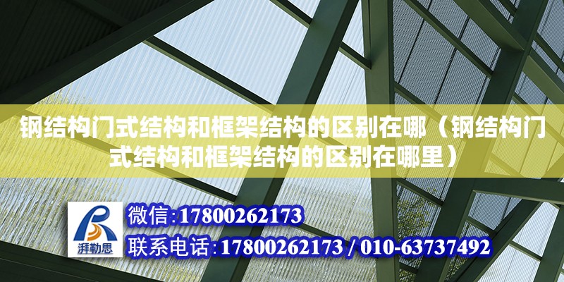 鋼結構門式結構和框架結構的區(qū)別在哪（鋼結構門式結構和框架結構的區(qū)別在哪里）