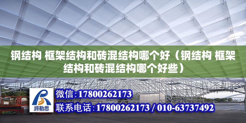 鋼結構 框架結構和磚混結構哪個好（鋼結構 框架結構和磚混結構哪個好些）