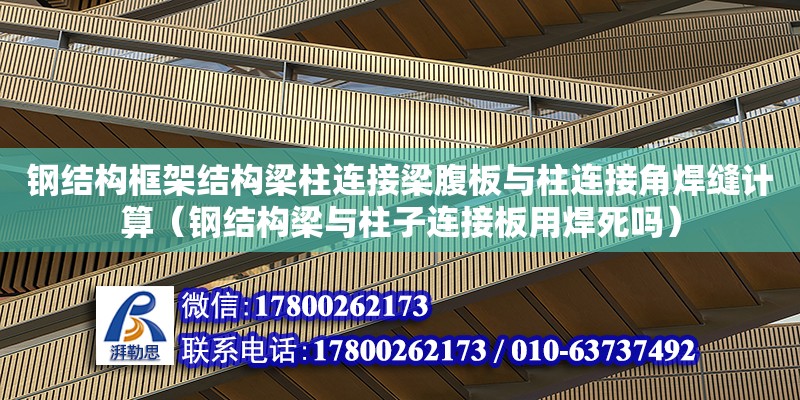 鋼結(jié)構(gòu)框架結(jié)構(gòu)梁柱連接梁腹板與柱連接角焊縫計算（鋼結(jié)構(gòu)梁與柱子連接板用焊死嗎）