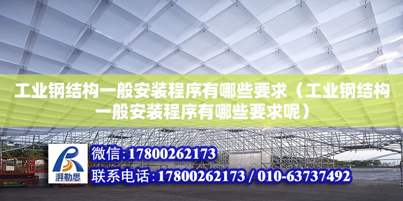 工業(yè)鋼結構一般安裝程序有哪些要求（工業(yè)鋼結構一般安裝程序有哪些要求呢）