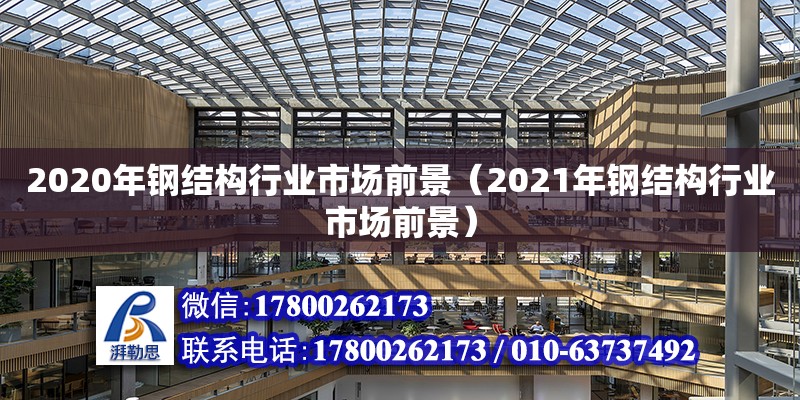 2020年鋼結(jié)構(gòu)行業(yè)市場(chǎng)前景（2021年鋼結(jié)構(gòu)行業(yè)市場(chǎng)前景）