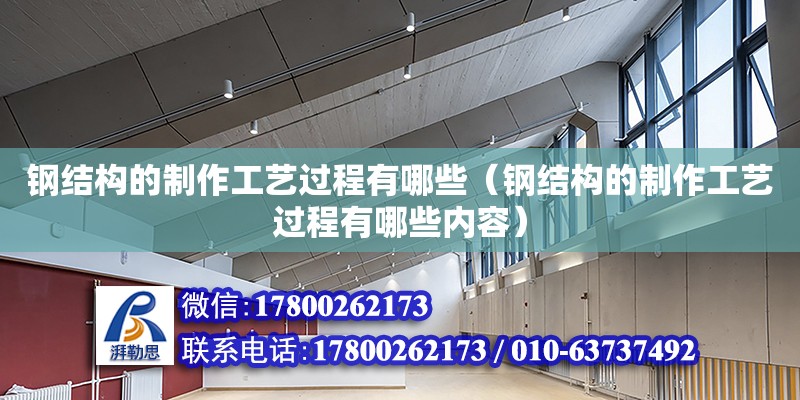 鋼結(jié)構(gòu)的制作工藝過(guò)程有哪些（鋼結(jié)構(gòu)的制作工藝過(guò)程有哪些內(nèi)容）