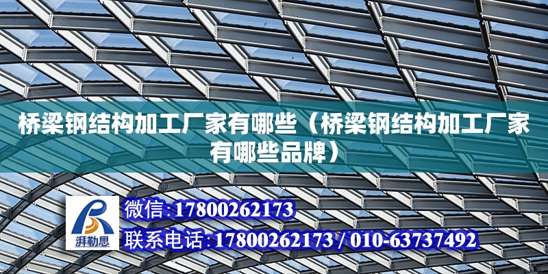 橋梁鋼結(jié)構(gòu)加工廠家有哪些（橋梁鋼結(jié)構(gòu)加工廠家有哪些品牌）