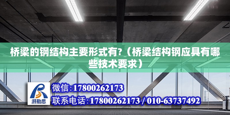 橋梁的鋼結(jié)構(gòu)主要形式有?（橋梁結(jié)構(gòu)鋼應(yīng)具有哪些技術(shù)要求）