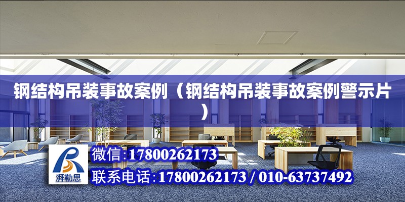 鋼結構吊裝事故案例（鋼結構吊裝事故案例警示片） 結構機械鋼結構施工