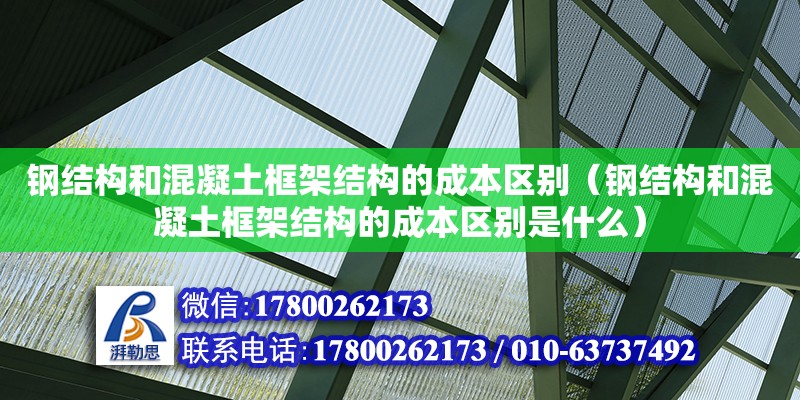 鋼結(jié)構(gòu)和混凝土框架結(jié)構(gòu)的成本區(qū)別（鋼結(jié)構(gòu)和混凝土框架結(jié)構(gòu)的成本區(qū)別是什么） 鋼結(jié)構(gòu)網(wǎng)架施工