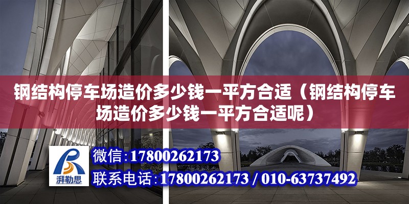 鋼結(jié)構(gòu)停車場造價多少錢一平方合適（鋼結(jié)構(gòu)停車場造價多少錢一平方合適呢） 結(jié)構(gòu)工業(yè)鋼結(jié)構(gòu)設(shè)計