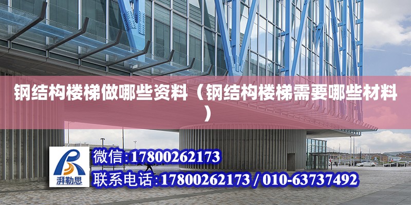 鋼結構樓梯做哪些資料（鋼結構樓梯需要哪些材料） 鋼結構玻璃棧道施工