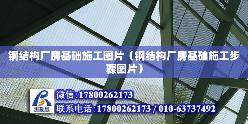 鋼結(jié)構(gòu)廠房基礎(chǔ)施工圖片（鋼結(jié)構(gòu)廠房基礎(chǔ)施工步驟圖片）