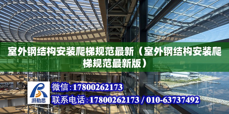 室外鋼結(jié)構(gòu)安裝爬梯規(guī)范最新（室外鋼結(jié)構(gòu)安裝爬梯規(guī)范最新版）