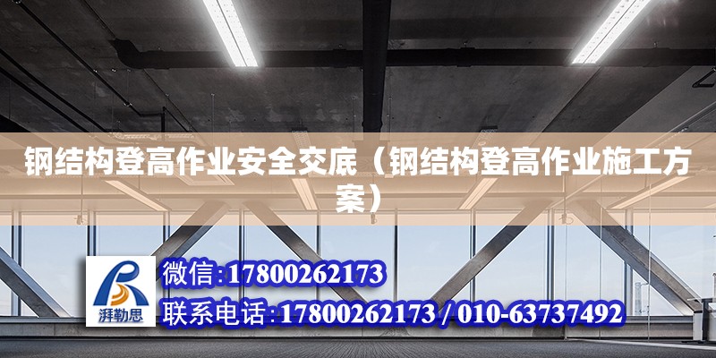 鋼結(jié)構(gòu)登高作業(yè)安全交底（鋼結(jié)構(gòu)登高作業(yè)施工方案）